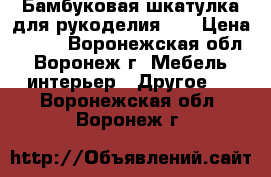 Бамбуковая шкатулка для рукоделия №4 › Цена ­ 480 - Воронежская обл., Воронеж г. Мебель, интерьер » Другое   . Воронежская обл.,Воронеж г.